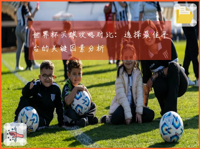 世界杯买球攻略对比：选择最佳平台的关键因素分析