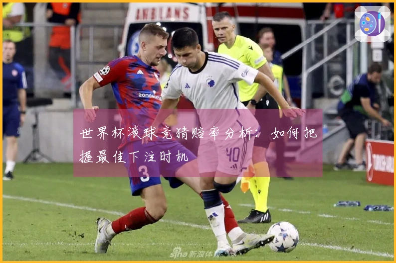 世界杯滚球竞猜赔率分析：如何把握最佳下注时机
