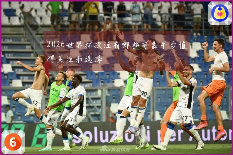 2026世界杯投注有哪些可靠平台值得关注和选择