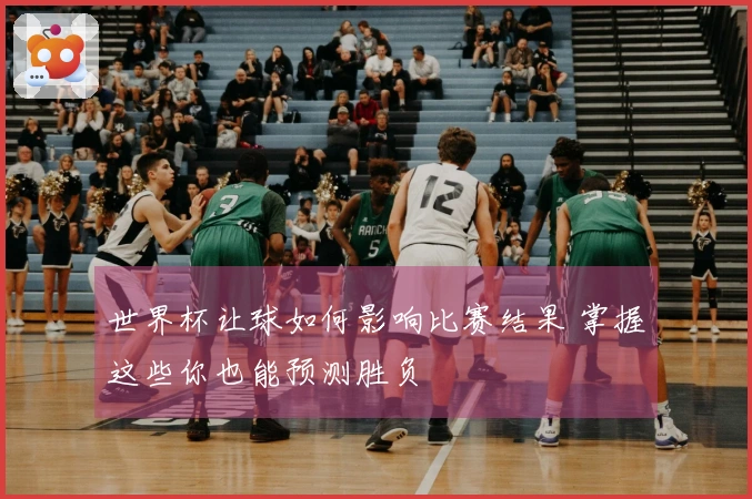 世界杯让球如何影响比赛结果 掌握这些你也能预测胜负