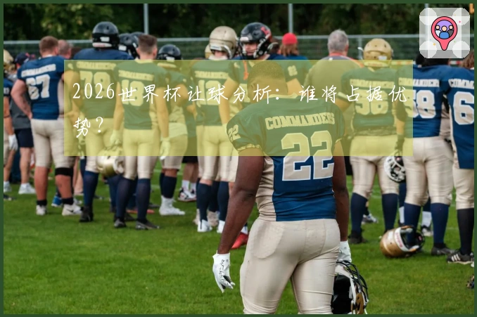 2026世界杯让球分析：谁将占据优势？