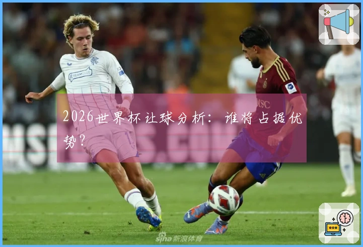 2026世界杯让球分析：谁将占据优势？
