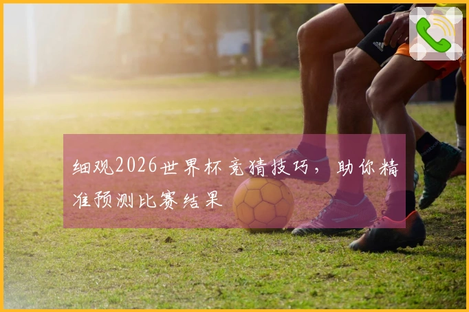 细观2026世界杯竞猜技巧，助你精准预测比赛结果