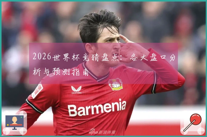 2026世界杯竞猜盘点：各大盘口分析与预测指南