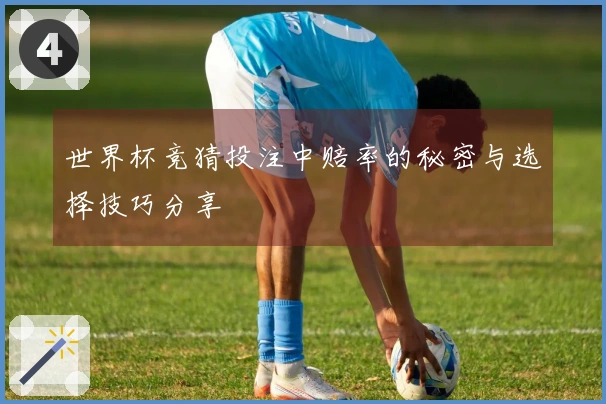 世界杯竞猜投注中赔率的秘密与选择技巧分享