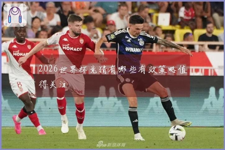2026世界杯竞猜有哪些有效策略值得关注