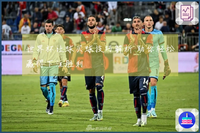 世界杯让球买球技巧解析 助你轻松赢得下注胜利