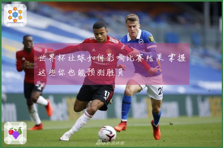 世界杯让球如何影响比赛结果 掌握这些你也能预测胜负
