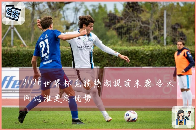 2026世界杯竞猜热潮提前来袭 各大网站谁更有优势
